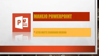 MANEJO POWERPOINT
•LEYDI MAYTE CUADRADO MEDINA
 