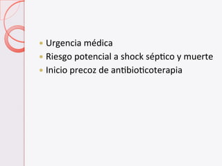 —  Urgencia	
  médica	
  
—  Riesgo	
  potencial	
  a	
  shock	
  sépVco	
  y	
  muerte	
  
—  Inicio	
  precoz	
  de	
  anVbioVcoterapia	
  
 