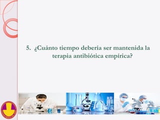 5.  ¿Cuánto tiempo debería ser mantenida la
terapia antibiótica empírica?
 