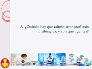 8.  ¿Cuándo hay que administrar profilaxis
antifúngica, y con que agentes?
 