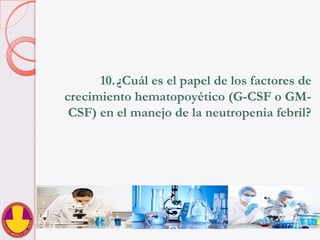 10. ¿Cuál es el papel de los factores de
crecimiento hematopoyético (G-CSF o GM-
CSF) en el manejo de la neutropenia febril?
 