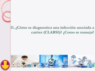 11.  ¿Cómo se diagnostica una infección asociada a
catéter (CLABSI)? ¿Como se maneja?
 