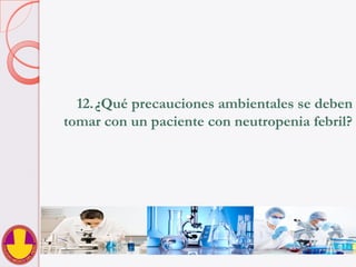 12. ¿Qué precauciones ambientales se deben
tomar con un paciente con neutropenia febril?
 