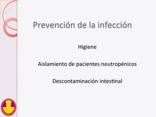 Prevención	
  de	
  la	
  infección	
  
Higiene	
  
	
  
Aislamiento	
  de	
  pacientes	
  neutropénicos	
  
	
  
Descontaminación	
  intesVnal	
  
 
