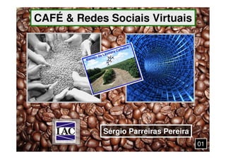 CAFÉ & Redes Sociais Virtuais




            Sérgio Parreiras Pereira
                                       01
 