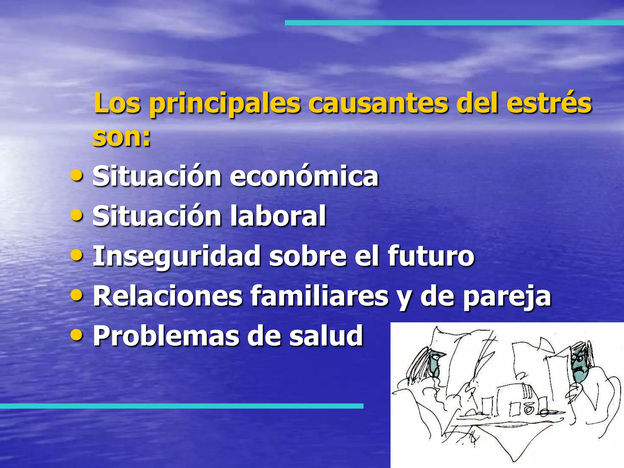 Los principales causantes del estrés son:Situación económicaSituación laboralInseguridad sobre el futuroRelaciones familiares y de parejaProblemas de salud