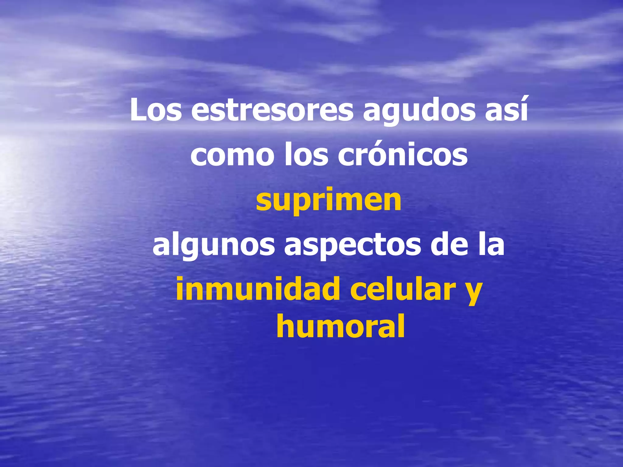 Los estresores agudos así como los crónicossuprimen algunos aspectos de lainmunidad celular y humoral