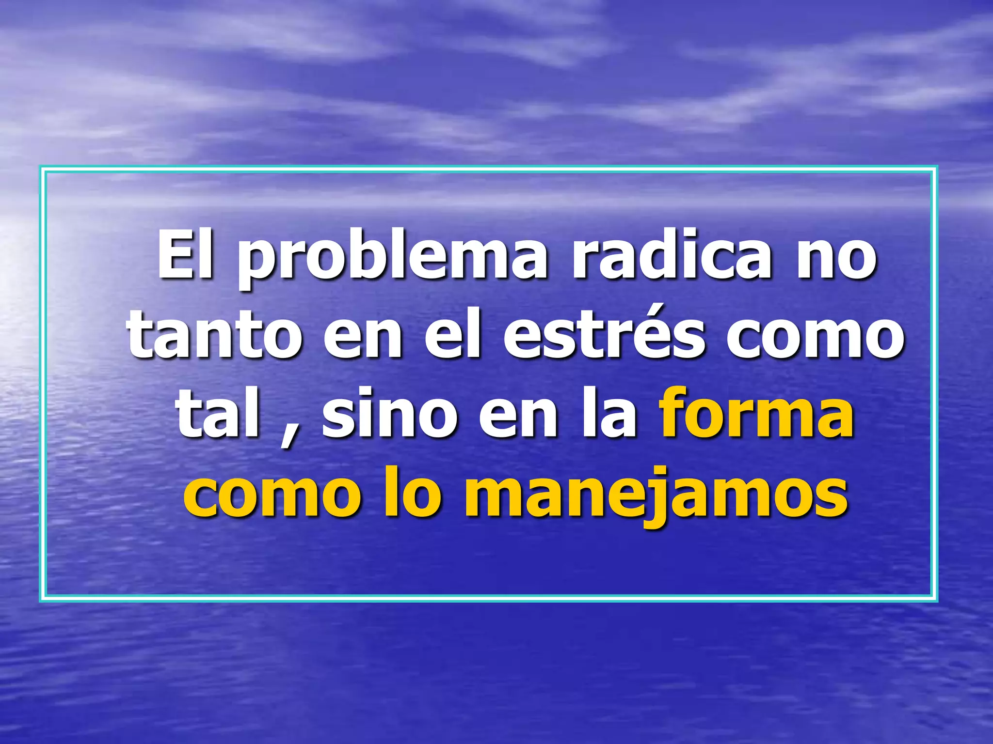   El problema radica no tanto en el estrés como tal , sino en la forma como lo manejamos