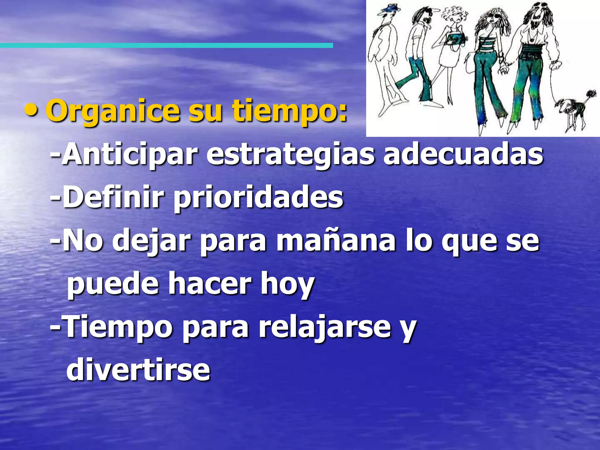 Organice su tiempo:   -Anticipar estrategias adecuadas   -Definir prioridades   -No dejar para mañana lo que se      puede hacer hoy   -Tiempo para relajarse y      divertirse