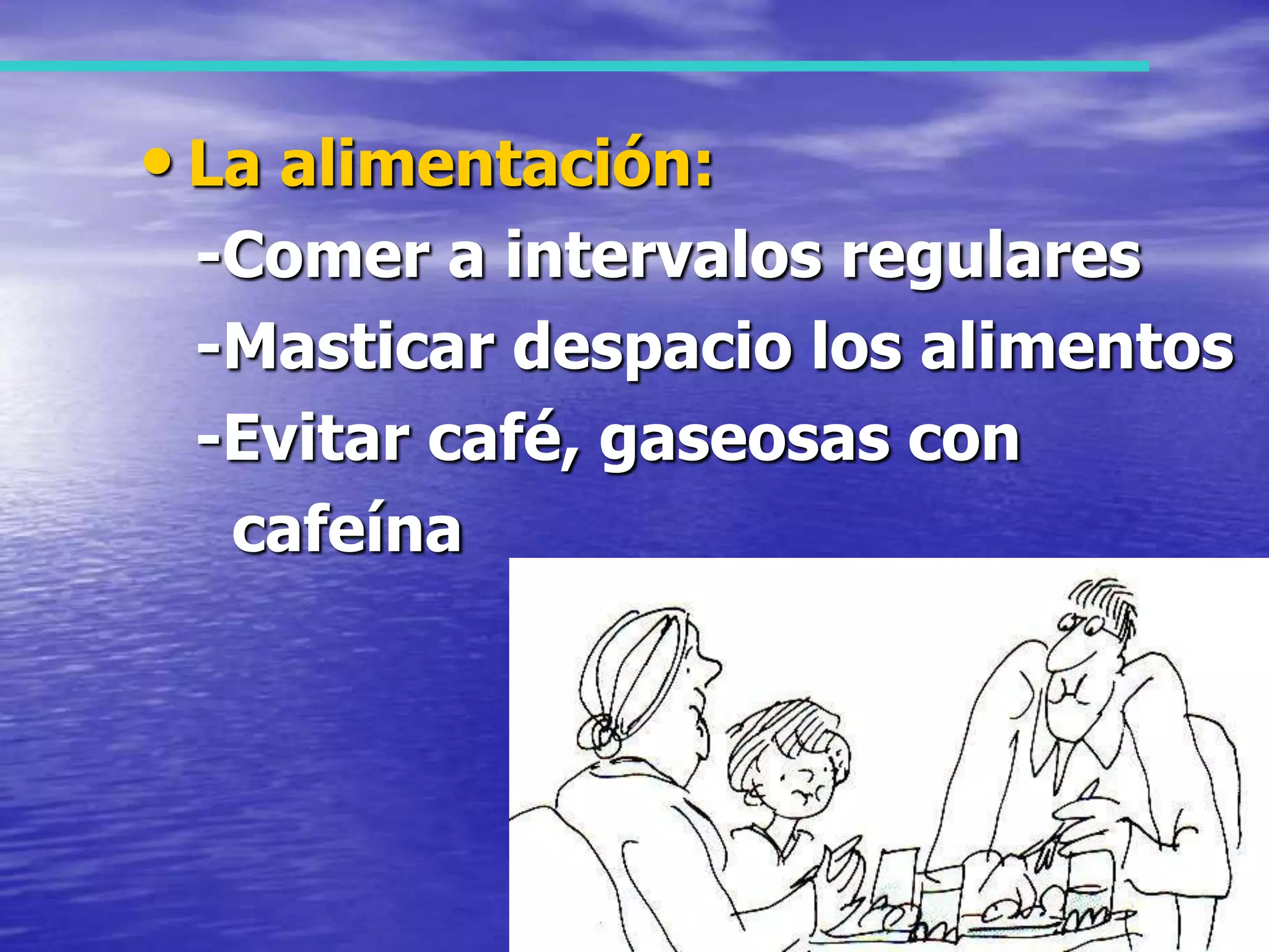 La alimentación:   -Comer a intervalos regulares   -Masticar despacio los alimentos   -Evitar café, gaseosas con     cafeína