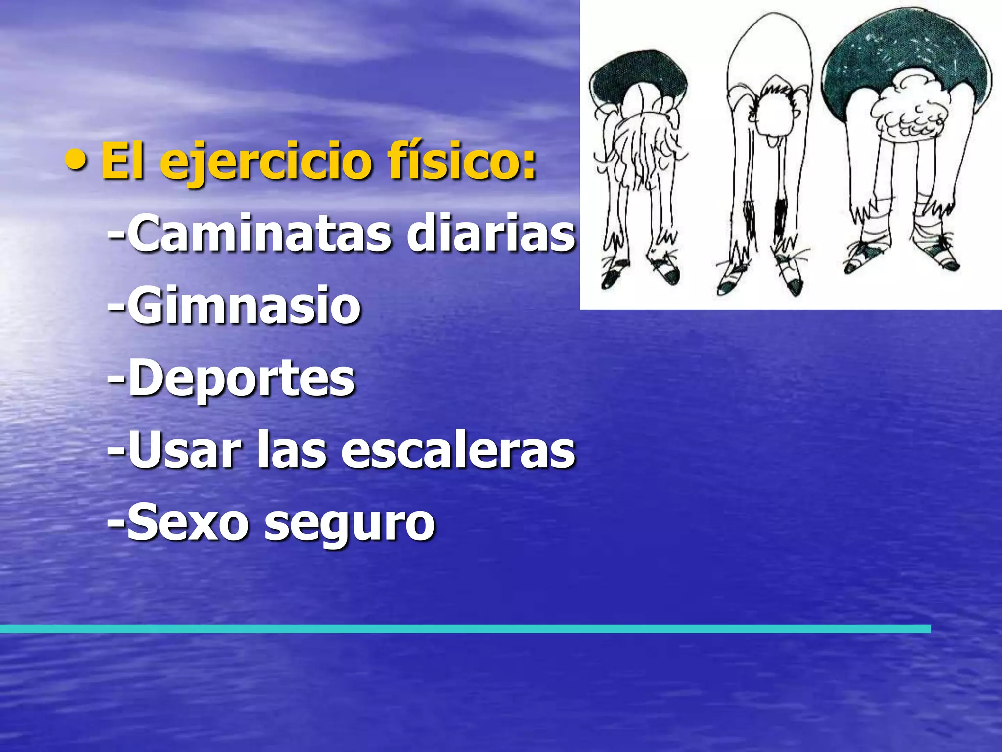 El ejercicio físico:   -Caminatas diarias   -Gimnasio   -Deportes   -Usar las escaleras   -Sexo seguro