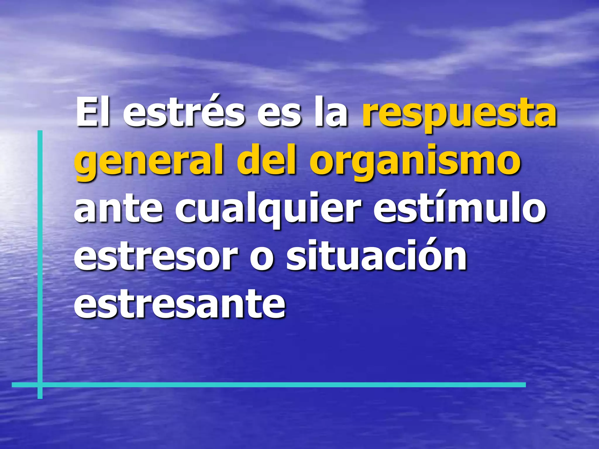   El estrés es la respuesta general del organismo ante cualquier estímulo estresor o situación estresante