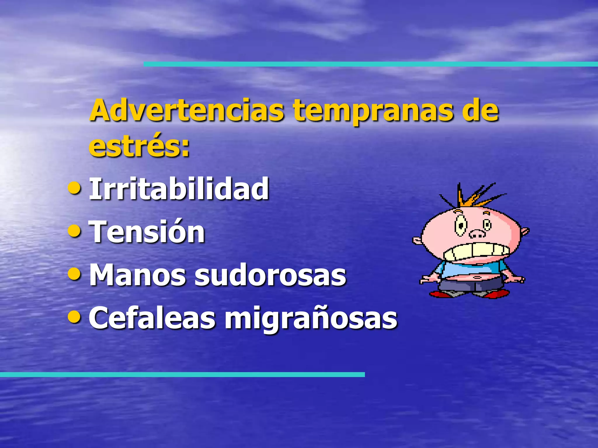 Advertencias tempranas de estrés:IrritabilidadTensiónManos sudorosasCefaleas migrañosas