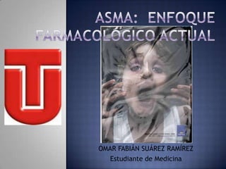 Asma:  Enfoque farmacológico Actual OMAR FABIÁN SUÁREZ RAMÍREZ Estudiante de Medicina 