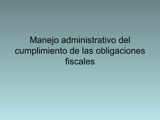 Manejo administrativo del cumplimiento de las obligaciones fiscales 