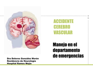 ACCIDENTE CEREBRO VASCULAR Manejo en el departamento de emergencias Dra Dolores González Morón Residencia de Neurología Hospital Ramos Mejía 