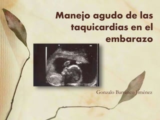 Manejo agudo de las
taquicardias en el
embarazo
Gonzalo Barranco Jiménez
 