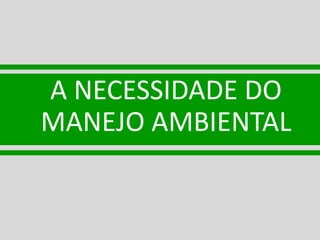 A NECESSIDADE DO
MANEJO AMBIENTAL
 