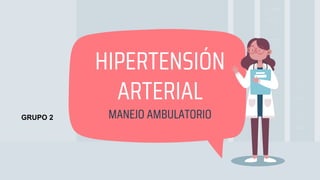 HIPERTENSIÓN
ARTERIAL
MANEJO AMBULATORIO
GRUPO 2
 