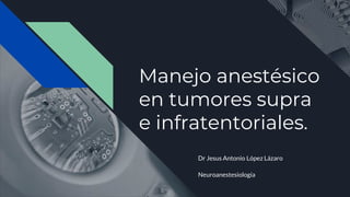 Manejo anestésico
en tumores supra
e infratentoriales.
Dr Jesus Antonio López Lázaro
Neuroanestesiología
 
