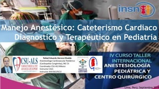 Manejo Anestésico: Cateterismo Cardiaco
Diagnostico y Terapéutico en Pediatría
Lima, Perú; Septiembre 2019
 