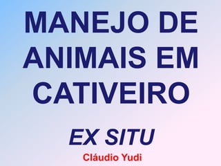 MANEJO DE
ANIMAIS EM
CATIVEIRO
  EX SITU
   Cláudio Yudi
 