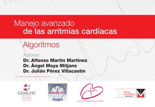 Manejo avanzado
de las arritmias cardíacas
Algoritmos
Autores:
Dr. Alfonso Martín Martínez
Dr. Ángel Moya Mitjans
Dr. Julián Pérez Villacastín
 
