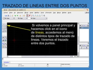 TRAZADO DE LINEAS ENTRE DOS PUNTOS   Si volvemos a panel principal y hacemos click en el icono de  lineas,  accedemos al menú de distintos tipos de trazado de lineas. Veremos el trazado entre dos puntos.     