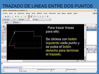 TRAZADO DE LINEAS ENTRE DOS PUNTOS    Para trazar lineas para ello:   Se clickea con  botón izquierdo  cada punto y se pulsa el  botón derecho para terminar el trazado.     