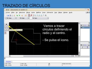 TRAZADO DE CÍRCULOS   Vamos a trazar círculos definiendo el radio y el centro.    - Se pulsa el icono.   