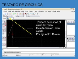 TRAZADO DE CÍRCULOS   Primero definimos el valor del radio tecleándolo en  esta casilla. Por ejemplo: 13 mm.   