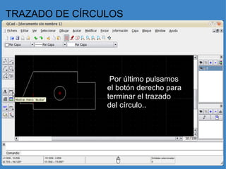 TRAZADO DE CÍRCULOS   Por último pulsamos el botón derecho para terminar el trazado del círculo..   