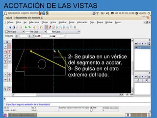 ACOTACIÓN DE LAS VISTAS 2- Se pulsa en un vértice del segmento a acotar. 3- Se pulsa en el otro  extremo del lado. 
