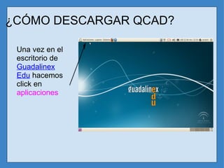 ¿CÓMO DESCARGAR QCAD? Una vez en el escritorio de  Guadalinex Edu  hacemos click en  aplicaciones 