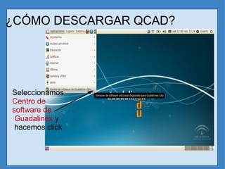 ¿CÓMO DESCARGAR QCAD? Seleccionamos  Centro de software de  Guadalinex  y  hacemos click  