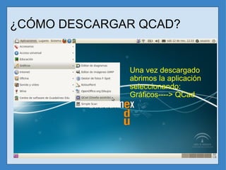Una vez descargado abrimos la aplicación seleccionando: Gráficos----> QCad ¿CÓMO DESCARGAR QCAD? 