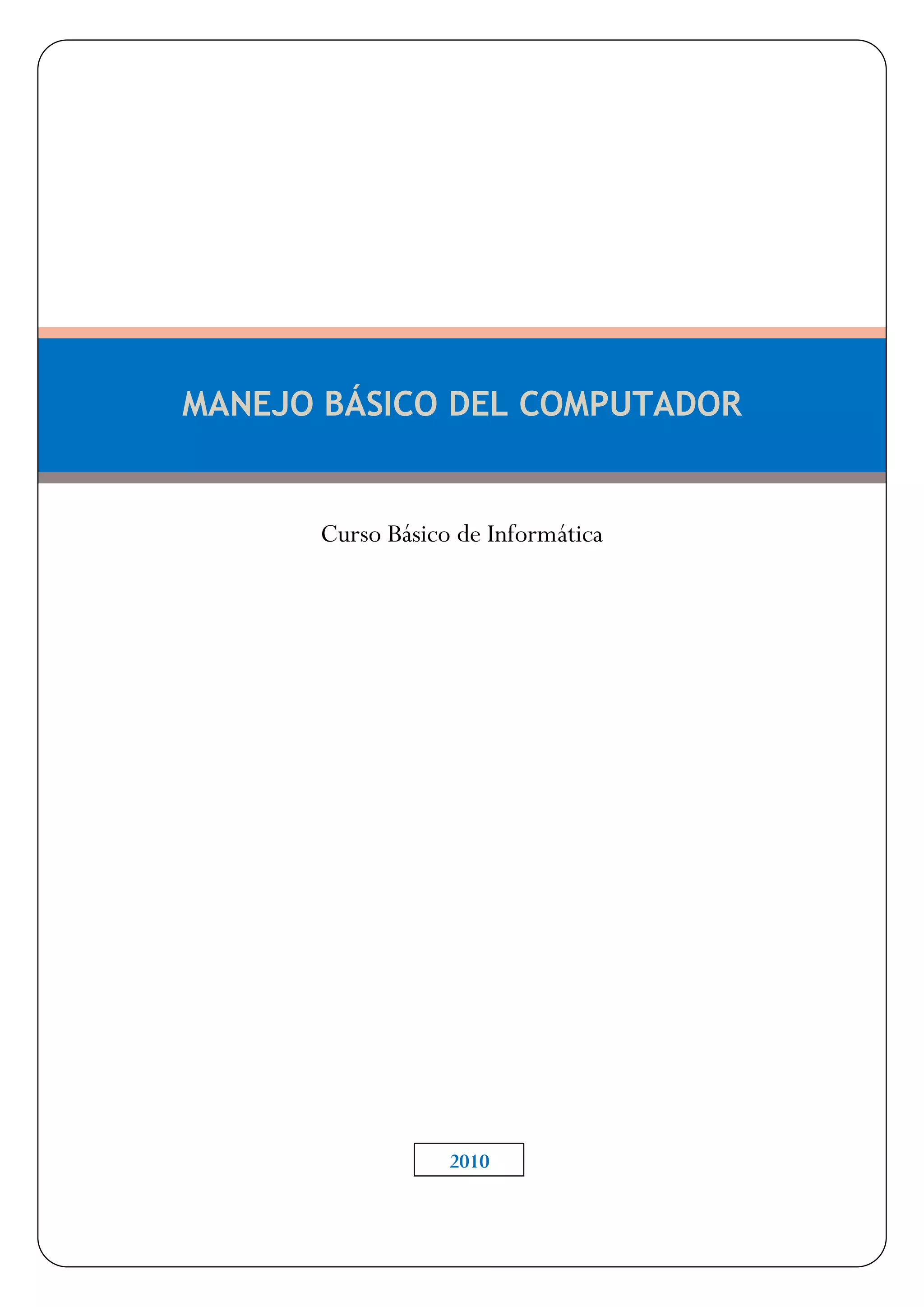 MANEJO BÁSICO DEL COMPUTADOR


      Curso Básico de Informática




                B302010




                  2010
 