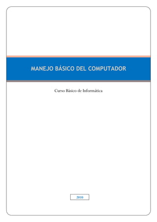 MANEJO BÁSICO DEL COMPUTADOR


      Curso Básico de Informática




                B302010




                  2010
 