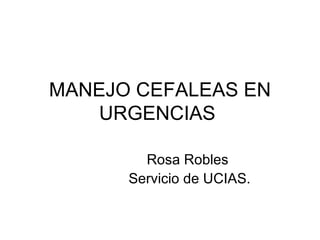 MANEJO CEFALEAS EN URGENCIAS  Rosa Robles  Servicio de UCIAS. 