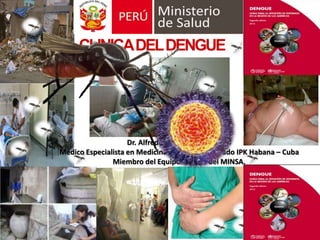 CLINICADELDENGUE
Dr. Alfredo Rodríguez Cuadrado
Médico Especialista en Medicina Integral- Post Grado IPK Habana – Cuba
Miembro del Equipo Técnico del MINSA.
 