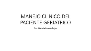 MANEJO CLINICO DEL
PACIENTE GERIATRICO
Dra. Natalia Franco Rojas
 