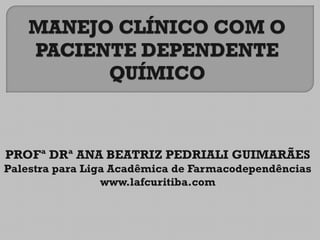 PROFª DRª ANA BEATRIZ PEDRIALI GUIMARÃES
Palestra para Liga Acadêmica de Farmacodependências
www.lafcuritiba.com
 