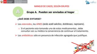 MANEJO DE CASOS, SEGÚN GRUPOS
Grupo A. Pueden ser enviados al hogar
A
 Los esteroides, los AINES (ácido acetil salicílico...