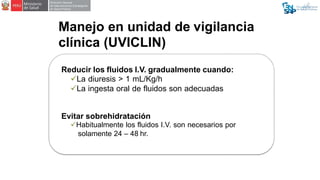 Manejo en unidad de vigilancia
clínica (UVICLIN)
Reducir los fluidos I.V. gradualmente cuando:
La diuresis > 1 mL/Kg/h
L...