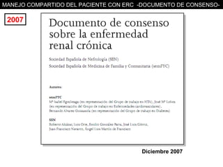 MANEJO COMPARTIDO DEL PACIENTE CON ERC -DOCUMENTO DE CONSENSO-

 2007




                                       Diciembre 2007
 