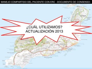 MANEJO COMPARTIDO DEL PACIENTE CON ERC -DOCUMENTO DE CONSENSO-




                 ¿CUÁL UTILIZAMOS?
                 ACTUALIZACIÓN 2013
 
