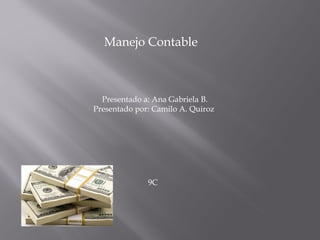 Manejo Contable



  Presentado a: Ana Gabriela B.
Presentado por: Camilo A. Quiroz




              9C
 