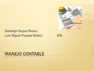 MANEJO CONTABLE
Santiago Duque Rivera
Luis Miguel Posada Botero 8ºB
 
