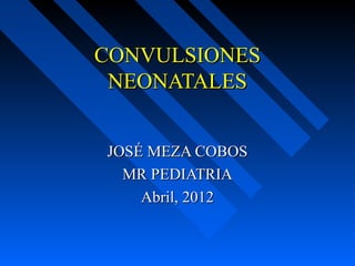 CONVULSIONESCONVULSIONES
NEONATALESNEONATALES
JOSÉ MEZA COBOSJOSÉ MEZA COBOS
MR PEDIATRIAMR PEDIATRIA
Abril, 2012Abril, 2012
 