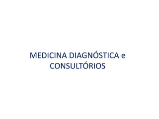 MEDICINA DIAGNÓSTICA e
CONSULTÓRIOS
 
